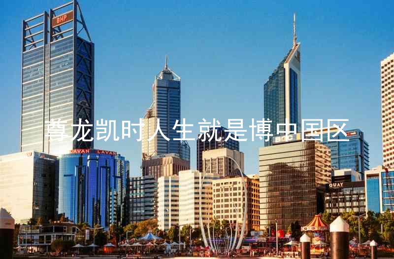 尊龙凯时人生就是博中国区